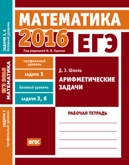 ЕГЭ 2016. Математика. Арифметические задачи. Задача 1 (профильный уровень). Задачи 3 и 6 (базовый уровень). Рабочая тетрадь — Д. Э. Шноль