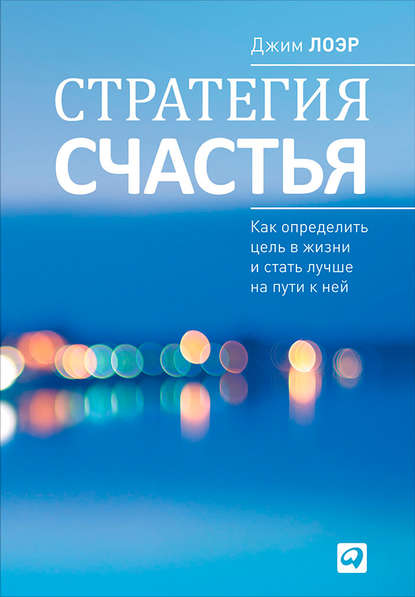 Стратегия счастья. Как определить цель в жизни и стать лучше на пути к ней — Джим Лоэр