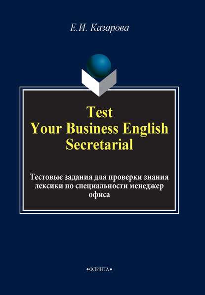 Test Your Business English Secretarial. Тестовые задания для проверки знания лексики по специальности менеджер офиса — Е. И. Казарова