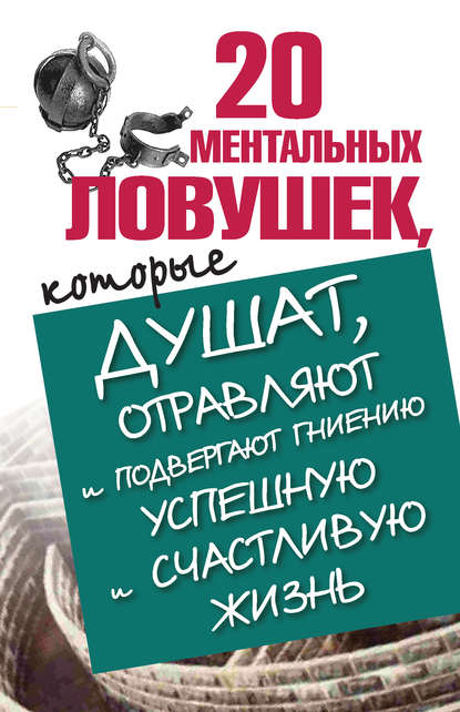 20 ментальных ловушек, которые душат, отравляют и подвергают гниению успешную и счастливую жизнь — Лариса Большакова