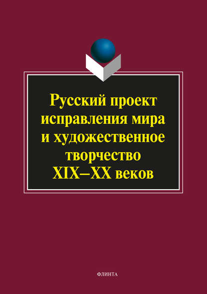 Русский проект исправления мира и художественное творчество XIX–XX веков — Коллектив авторов