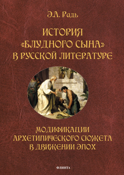 История «блудного сына» в русской литературе. Модификации архетипического сюжета в движении эпох — Э. А. Радь