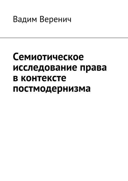 Семиотическое исследование права в контексте постмодернизма — Вадим Веренич