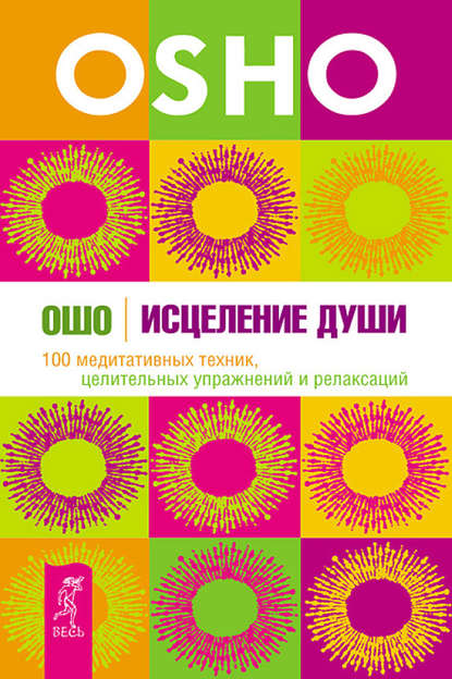 Исцеление души. 100 медитативных техник, целительных упражнений и релаксаций — Бхагаван Шри Раджниш (Ошо)