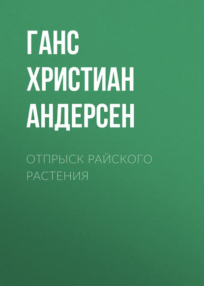 Отпрыск райского растения — Ганс Христиан Андерсен