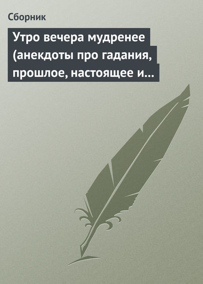 Утро вечера мудренее (анекдоты про гадания, прошлое, настоящее и будущее) — Сборник