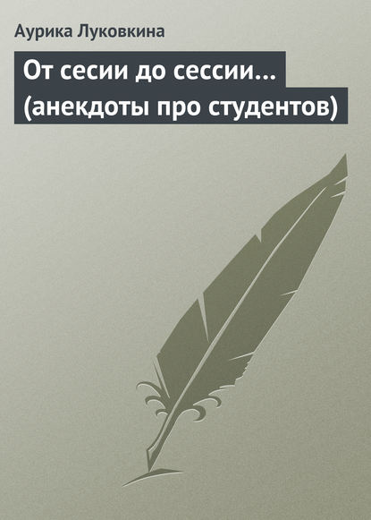 От сесии до сессии… (анекдоты про студентов) — Сборник