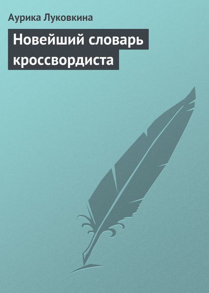 Новейший словарь кроссвордиста — Аурика Луковкина