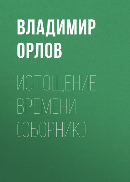 Истощение времени (сборник) — Владимир Орлов