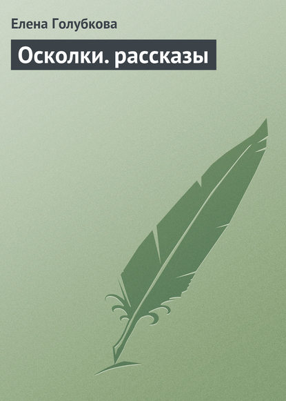 Осколки. рассказы — Елена Голубкова