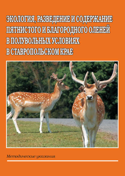 Экология, разведение и содержание пятнистого и благородного оленей в полувольных условиях в Ставропольском крае. Методические указания — Б. В. Кабельчук