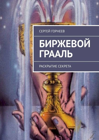 Биржевой Грааль. Раскрытие Секрета — Сергей Владимирович Горнеев