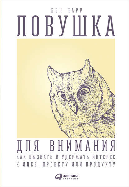 Ловушка для внимания. Как вызвать и удержать интерес к идее, проекту или продукту — Бен Парр