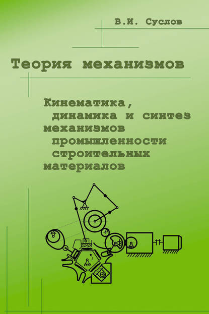 Теория механизмов. Кинематика, динамика и синтез механизмов промышленности строительных материалов — В. И. Суслов