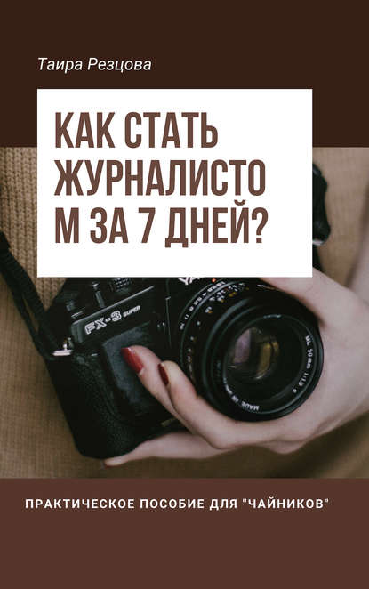 Как стать журналистом за 7 дней? Практическое пособие для «чайников» — Таира Резцова