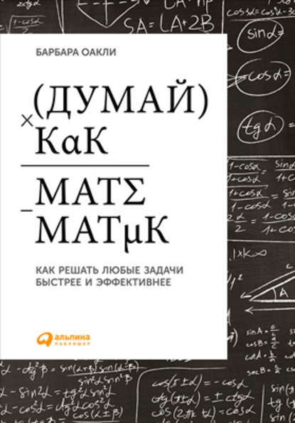 Думай как математик. Как решать любые задачи быстрее и эффективнее — Барбара Оакли