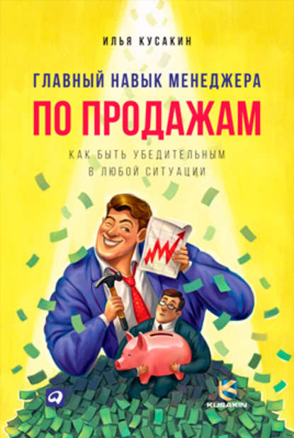 Главный навык менеджера по продажам. Как быть убедительным в любой ситуации — Илья Кусакин