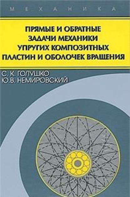 Прямые и обратные задачи механики упругих композитных пластин и оболочек вращения — Сергей Голушко