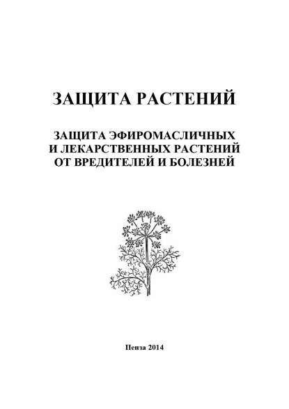 Защита растений. Защита эфиромасличных и лекарственных растений от вредителей и болезней — И. П. Кошеляева