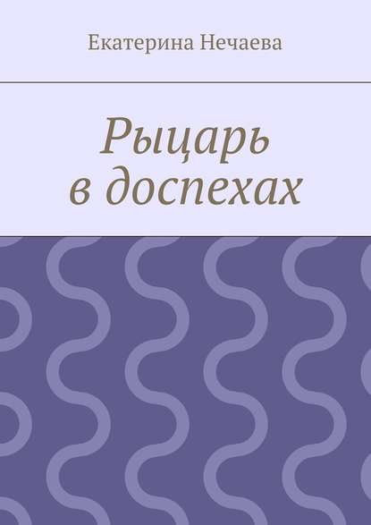 Рыцарь в доспехах — Екатерина Александровна Нечаева