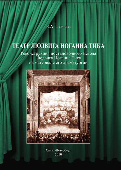 Театр Людвига Иоганна Тика. Реконструкция постановочного метода Людвига Иоганна Тика на материале его драматургии — Е. А. Ткачева