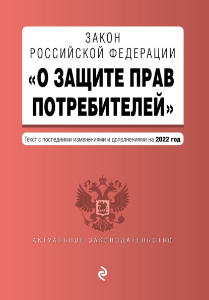 Закон Российской Федерации «О защите прав потребителей». Текст с последними изменениями и дополнениями на 2022 год — Группа авторов