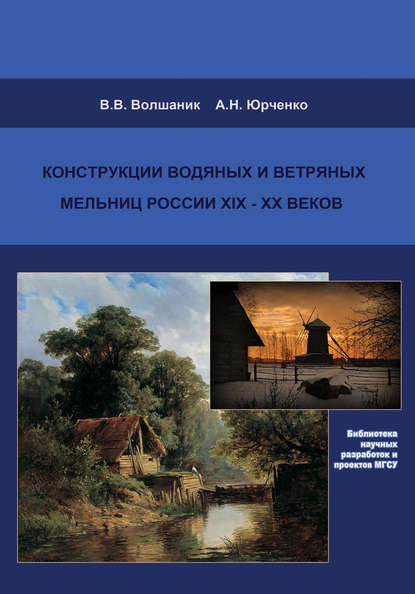 Конструкции водяных и ветряных мельниц России XIX–XX веков — В. В. Волшаник