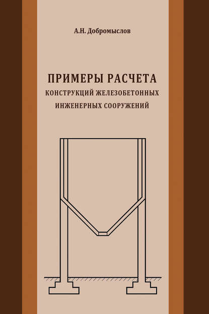 Примеры расчета конструкций железобетонных инженерных сооружений — А. Н. Добромыслов