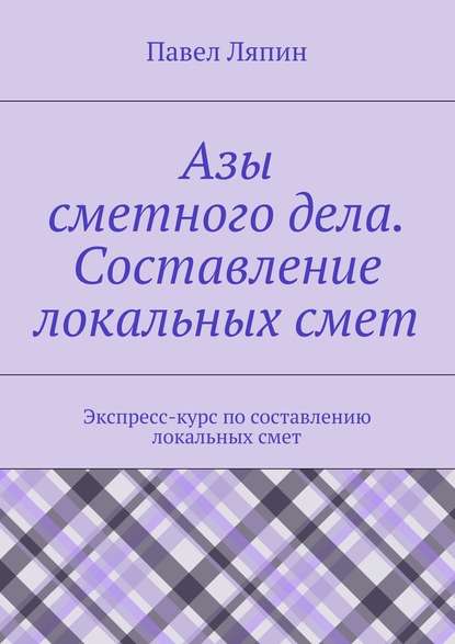 Азы сметного дела. Составление локальных смет — Павел Ляпин