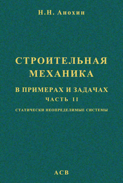 Строительная механика в примерах и задачах. Часть 2. Статически неопределимые системы — Н. Н. Анохин