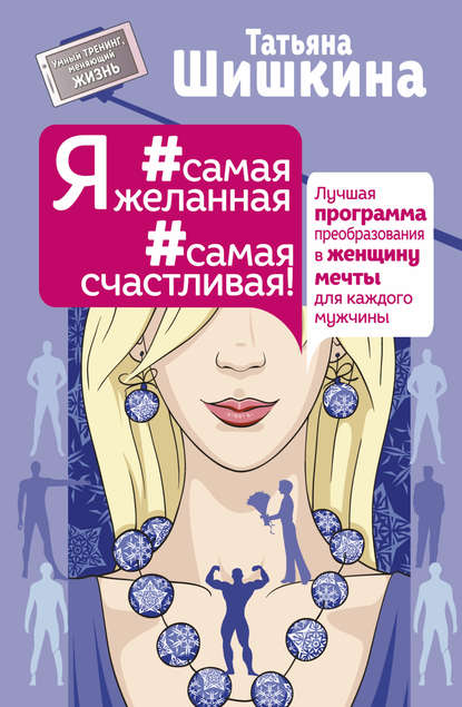 Я #самая желанная #самая счастливая! Лучшая программа преобразования в женщину мечты для каждого мужчины — Татьяна Шишкина