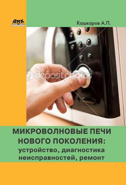 Микроволновые печи нового поколения. Устройство, диагностика неисправностей, ремонт — Андрей Кашкаров