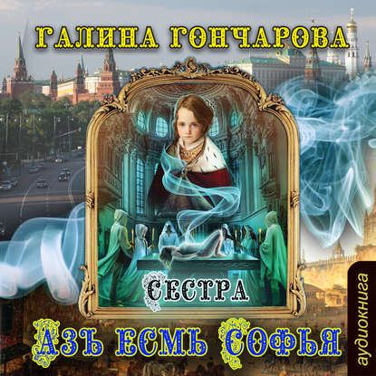 Азъ есмь Софья. Сестра — Галина Гончарова