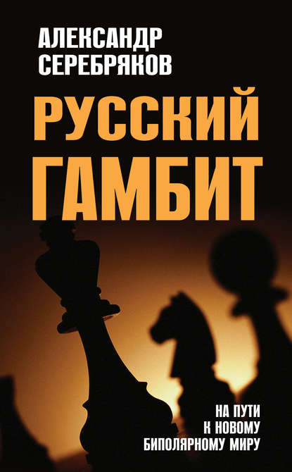 Русский гамбит. На пути к новому биполярному миру — Александр Серебряков