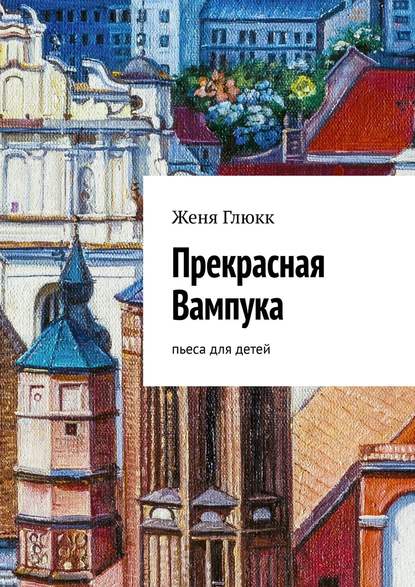 Прекрасная Вампука. Пьеса для детей — Женя Глюкк