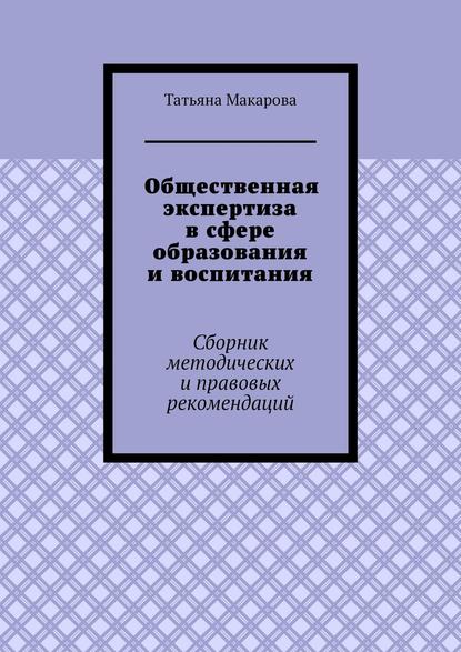 Общественная экспертиза в сфере образования и воспитания. Сборник методических и правовых рекомендаций — Т. В. Макарова