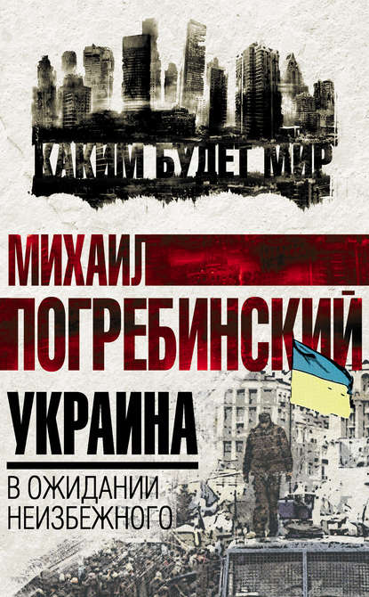 Украина. В ожидании неизбежного — Михаил Погребинский