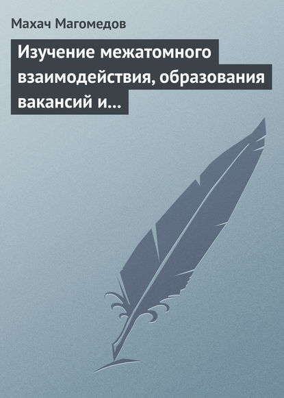 Изучение межатомного взаимодействия, образования вакансий и самодиффузии в кристаллах — Махач Магомедов