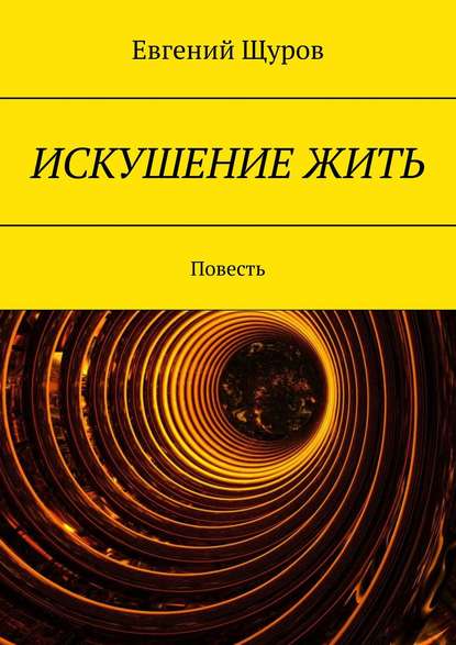 ИСКУШЕНИЕ ЖИТЬ. Повесть — Евгений Щуров