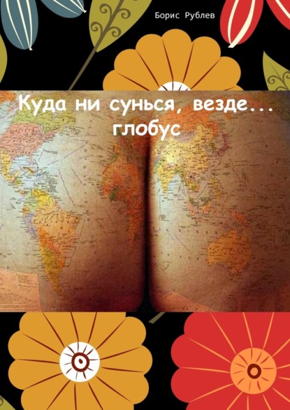 Куда ни сунься, везде… глобус — Борис Рублев