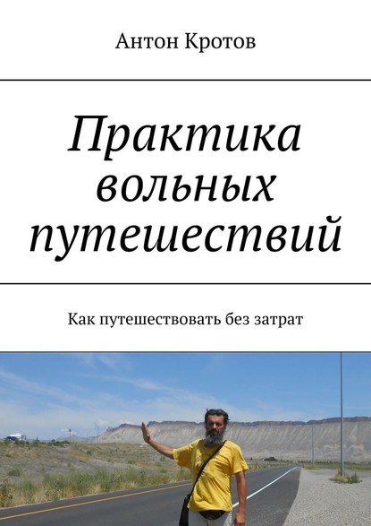 Практика вольных путешествий. Как путешествовать без затрат — Антон Кротов