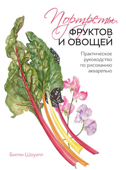 Портреты фруктов и овощей. Практическое руководство по рисованию акварелью — Билли Шоуэлл