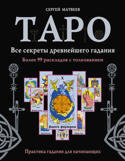 Таро. Все секреты древнейшего гадания. Более 99 раскладов с толкованием. Практика гадания для начинающих — С. А. Матвеев