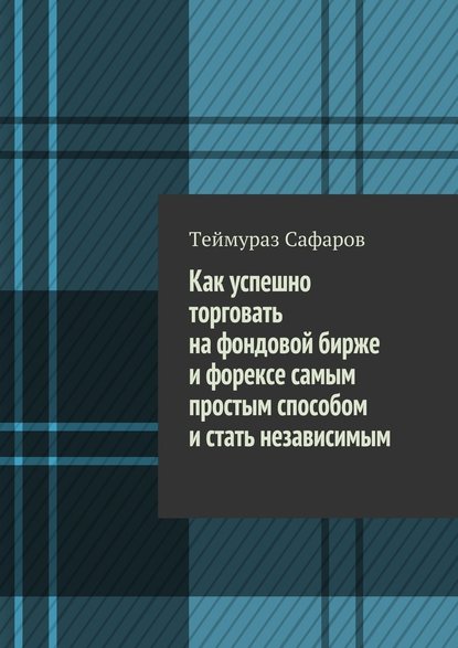 Как успешно торговать на фондовой бирже и Форексе самым простым способом и стать независимым — Теймураз Сафаров