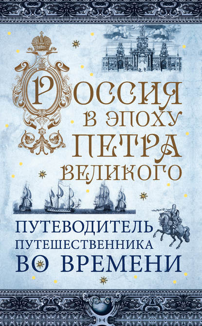 Россия в эпоху Петра Великого. Путеводитель путешественника во времени — Павел Гнилорыбов