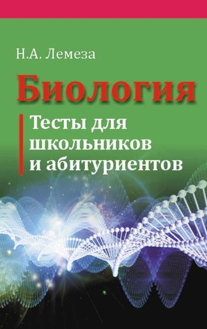 Биология. Тесты для школьников и абитуриентов — Н. А. Лемеза