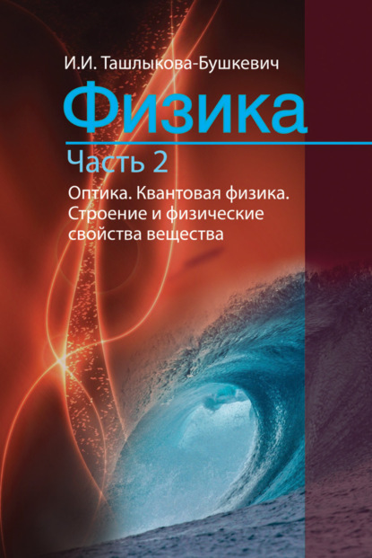 Физика. Часть 2. Оптика. Квантовая физика. Строение и физические свойства вещества — Ия Ташлыкова-Бушкевич