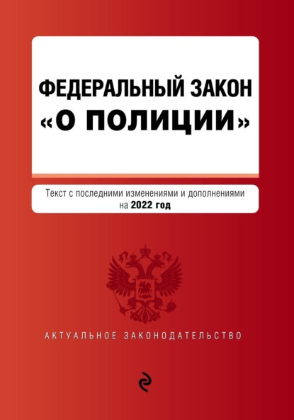 Федеральный закон «О полиции». Текст с последними изменениями и дополнениями на 2022 год — Группа авторов