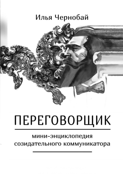 Переговорщик. Мини-энциклопедия созидательного коммуникатора — Илья Иванович Чернобай