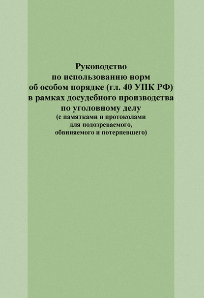 Руководство по использованию норм об особом порядке (гл. 40 УПК РФ) в рамках досудебного производства по уголовному делу (с памятками и протоколами для подозреваемого, обвиняемого и потерпевшего) — Е. И. Попова